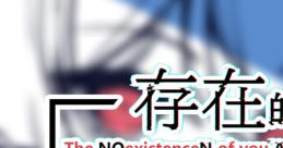 The NOexistenceN of you AND me 不-存在的你，和我 Bu-cunzai de Ni, he Wo 存在-しないあなた、と私 Sonzai-shinai Anata, to