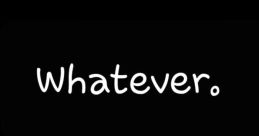 Whatever?