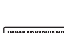 Imma Dip My Balls Into
