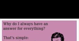 Got an answer for everything huh?
