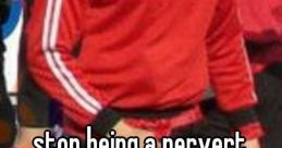 Stop. Being. A. Pervert!