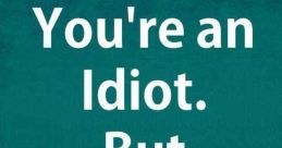 YOU ARE A FREAKING IDIOT